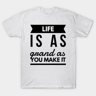 Life is as grand as you make it T-Shirt